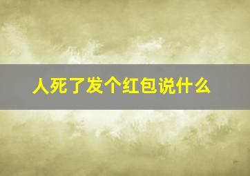 人死了发个红包说什么