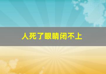 人死了眼睛闭不上