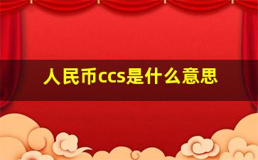 人民币ccs是什么意思