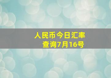 人民币今日汇率查询7月16号