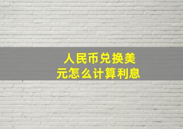 人民币兑换美元怎么计算利息