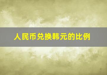 人民币兑换韩元的比例