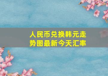 人民币兑换韩元走势图最新今天汇率