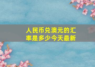 人民币兑澳元的汇率是多少今天最新