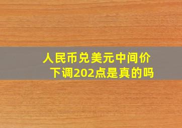 人民币兑美元中间价下调202点是真的吗