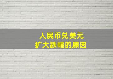 人民币兑美元扩大跌幅的原因