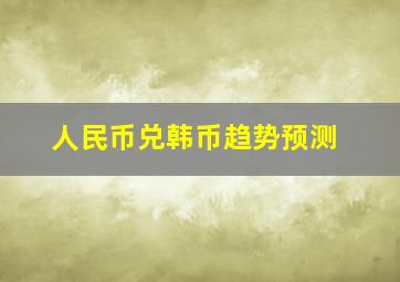 人民币兑韩币趋势预测