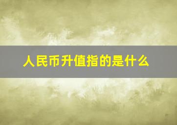 人民币升值指的是什么