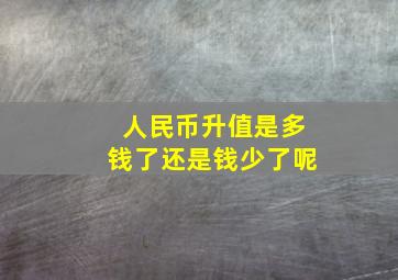 人民币升值是多钱了还是钱少了呢