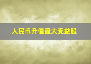 人民币升值最大受益股