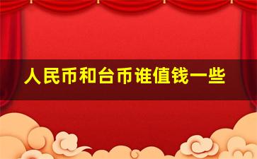 人民币和台币谁值钱一些