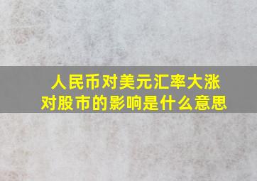 人民币对美元汇率大涨对股市的影响是什么意思