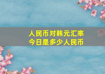 人民币对韩元汇率今日是多少人民币