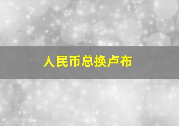 人民币总换卢布