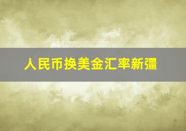 人民币换美金汇率新彊