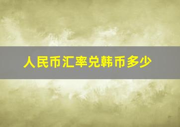 人民币汇率兑韩币多少