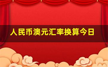 人民币澳元汇率换算今日