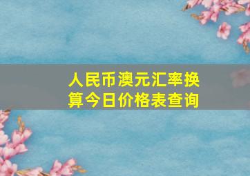 人民币澳元汇率换算今日价格表查询