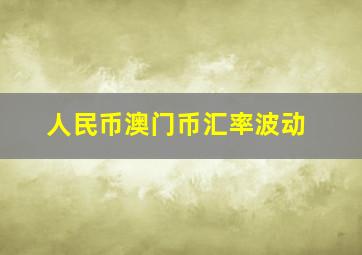 人民币澳门币汇率波动