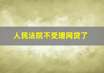 人民法院不受理网贷了