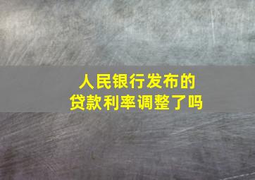 人民银行发布的贷款利率调整了吗