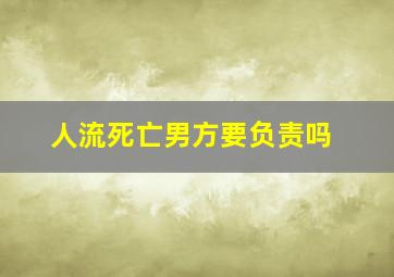 人流死亡男方要负责吗