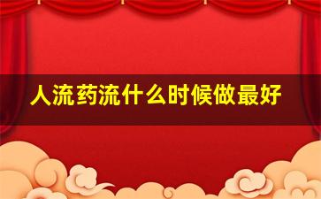 人流药流什么时候做最好