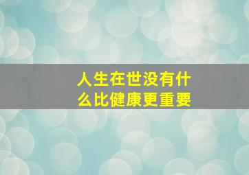 人生在世没有什么比健康更重要