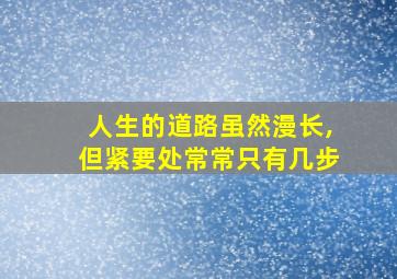 人生的道路虽然漫长,但紧要处常常只有几步