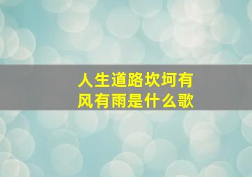 人生道路坎坷有风有雨是什么歌