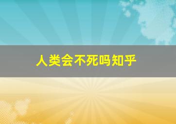 人类会不死吗知乎