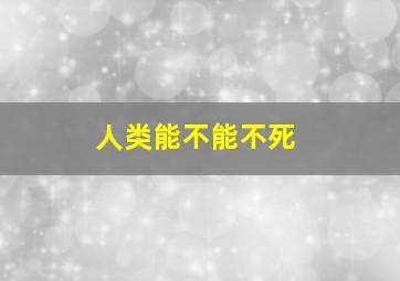 人类能不能不死