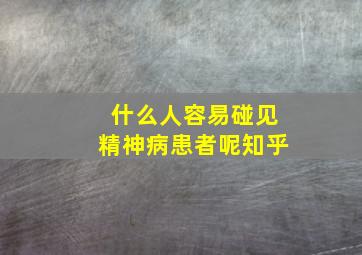 什么人容易碰见精神病患者呢知乎