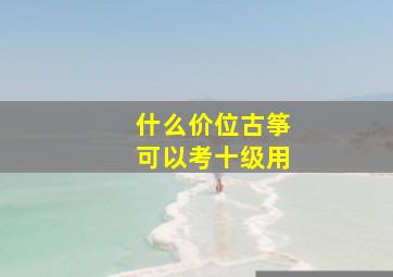 什么价位古筝可以考十级用