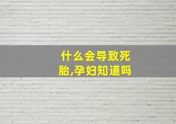 什么会导致死胎,孕妇知道吗