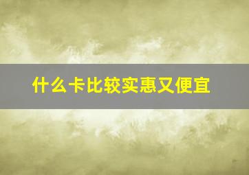 什么卡比较实惠又便宜