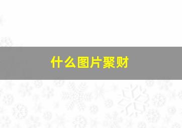 什么图片聚财