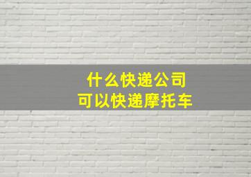 什么快递公司可以快递摩托车