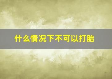 什么情况下不可以打胎