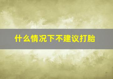 什么情况下不建议打胎