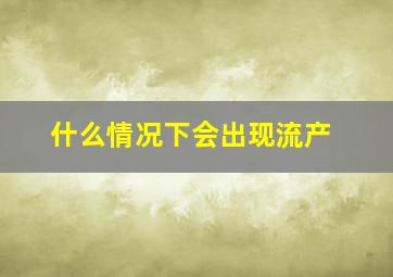 什么情况下会出现流产