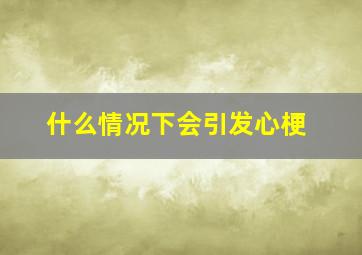 什么情况下会引发心梗