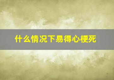 什么情况下易得心梗死