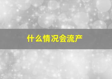 什么情况会流产