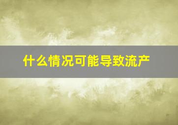 什么情况可能导致流产