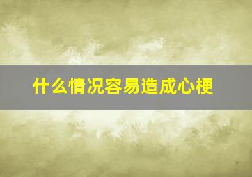 什么情况容易造成心梗