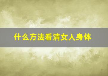 什么方法看清女人身体