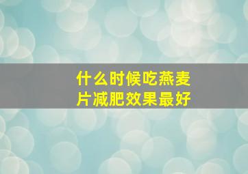 什么时候吃燕麦片减肥效果最好