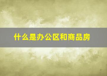 什么是办公区和商品房