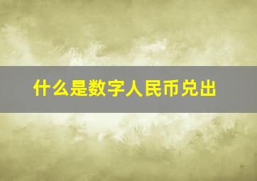 什么是数字人民币兑出